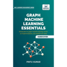 Graph Machine Learning Essentials: Foundations, Hands-On Implementation, Graph Neural Networks, PyTorch Geometric, and Applied Use Cases