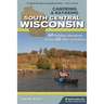 Canoeing & Kayaking South Central Wisconsin: 60 Paddling Adventures Within 60 Miles of Madison