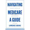 Navigating Medicare; A Guide to Pursuing a Healthy Life at 65