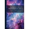 Mathematical and Astronomical Tables: For the Use of Students in Mathematics, Practical Astronomers, Surveyors, Engineers, and Navigators; Preceded by