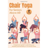 Chair Yoga for Seniors above 60: A beginner's guide to unlock your Mobility and flexibility in 15 minutes Daily (loose weight in 21 days)