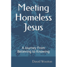 Meeting Homeless Jesus: A Journey From Believing to Knowing