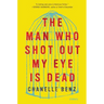 The Man Who Shot Out My Eye Is Dead: Stories