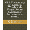 GRE Vocabulary: 501 Essential Words: with Usage/Roots/Synonyms/Antonyms and more...