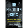 The Forgotten Girls: Haunting True Crime Stories Of Women And Their Cold Cases