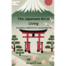 The Japanese Art of Living: 8 timeless traditions for a purposeful life