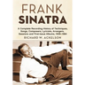 Frank Sinatra: A Complete Recording History of Techniques, Songs, Composers, Lyricists, Arrangers, Sessions and First-Issue Albums, 1939-1984