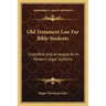 Old Testament Law For Bible Students: Classified And Arranged As In Modern Legal Systems