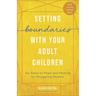 Setting Boundaries with Your Adult Children: Six Steps to Hope and Healing for Struggling Parents