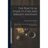 The Practical Stone-cutter And Mason's Assistant: Being A Collection Of Everyday Examples, Showing Arches, Retaining Walls, Etc