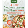 14-Day Mediterranean Diet Plan for Beginners 2025: 100+ Quick and Easy Recipes to Kick-Start a Healthy Lifestyle
