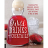 Wild Drinks & Cocktails: Handcrafted Squashes, Shrubs, Switchels, Tonics, and Infusions to Mix at Home