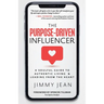 The Purpose-Driven Influencer: A Soulful Guide to Authentic Living & Leading from the Heart