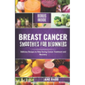 Breast Cancer Smoothies for Beginners: Delicious Recipes to Help During Cancer Treatment and Recovery