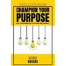 Champion Your Purpose: How To Find Meaning In A Life Filled With Sameness