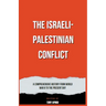 The Israeli-Palestinian Conflict A Comprehensive History from World War II to the Present Day