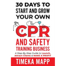 30 Days To Start And Grow Your Own CPR And Safety Training Business: A Step-By-Step Guide to Launch, Attract Clients & Make A Profit