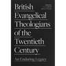 British Evangelical Theologians of the Twentieth Century: An Enduring Legacy
