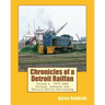 Chronicles of a Detroit Railfan Volume 6: Unusual, Unknown and Obscure Railroading In Detroit, 1975 to 2000