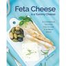Feta Cheese is a Yummy Cheese: A Cookbook Helping You to Use It in Many Ways!