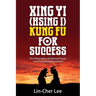 Xing Yi (Hsing I) Kung Fu for Success: The Philosophy of Internal Power and Personal Achievement
