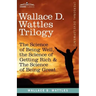 Wallace D. Wattles Trilogy: The Science of Being Well, the Science of Getting Rich & the Science of Being Great