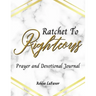 Ratchet to Righteous (Prayer and Devotional Journal)