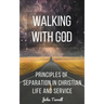 Walking With God: Principles of Separation in Christian Life and Service