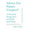 Advice for Future Corpses (and Those Who Love Them): A Practical Perspective on Death and Dying