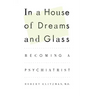 In a House of Dreams and Glass: Becoming a Psychiatrist
