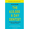 The $10,000 a Day Dentist: 50 Ways to Create a Highly Successful Practice