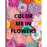 Color Me in Flowers: Coloring Book, Flower Lovers, Floral Favorites, Art, Picture Painting