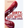 Dirty. Shorty. Funny.Sexy. Witty. One liner jokes: One liner jokes to exercise oral sex at home and at work.