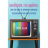 Univision, Telemundo, and the Rise of Spanish-Language Television in the United States