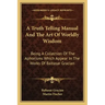 A Truth Telling Manual and the Art of Worldly Wisdom: Being a Collection of the Aphorisms Which Appear in the Works of Baltasar Gracian
