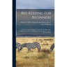 Bee-keeping For Beginners: A Practical And Condensed Treatise On The Honey-bee. Giving The Best Modes Of Management In Order To Secure The Most Profit
