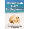 Hermit Crab Care for Beginners: Everything You Need to Know About Raising Healthy, Happy Pet Hermit Crabs.