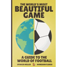 The World's Most Beautiful Game: A Guide to the World of Football
