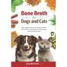 Bone Broth for Dogs and Cats: Supercharged nutrition for allergies, stiffness, skin problems, intestinal issues, inflammation and the immune system.