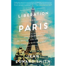 The Liberation of Paris: How Eisenhower, de Gaulle, and Von Choltitz Saved the City of Light