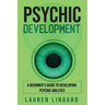 Psychic Development: A Beginner's Guide to Developing Psychic Abilities