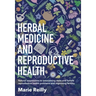 Herbal Medicine and Reproductive Health: Natural Approaches to Overcoming Male and Female Reproductive Health Problems and Improving Fertility