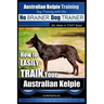 Australian Kelpie Training Dog Training with the No BRAINER Dog TRAINER We Make it THAT Easy!: How to EASILY TRAIN Your Australian Kelpie