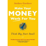 Make Your Money Work for You: Think Big, Start Small