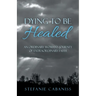 Dying to Be Healed: An Ordinary Woman's Journey of Extraordinary Faith