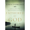 Fathered by God: Learning What Your Dad Could Never Teach You