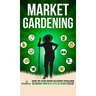 Market Gardening: Step-By-Step Guide to Start Your Own Small Scale Organic Farm in as Little as 30 Days Without Stress or Extra work