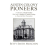 Austin Colony Pioneers: A Collection of Early Families Who Came to Stephen F. Austin's Colony in Texas and Their Descendants