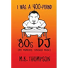 I Was A 400-pound '80s DJ: My Memoirs Through Music