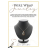 Wire wrap jewelry: A step by step guide to make wrapped earrings, rings, pendant, bracelets, and techniques on wire weaving. Including ti